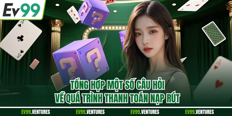 Tổng hợp một số câu hỏi về quá trình thanh toán nạp rút